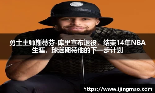 勇士主帅斯蒂芬-库里宣布退役，结束14年NBA生涯，球迷期待他的下一步计划