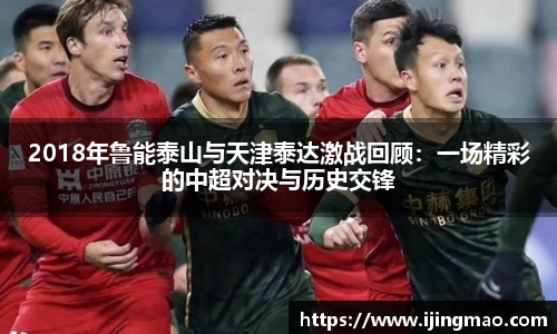 2018年鲁能泰山与天津泰达激战回顾：一场精彩的中超对决与历史交锋