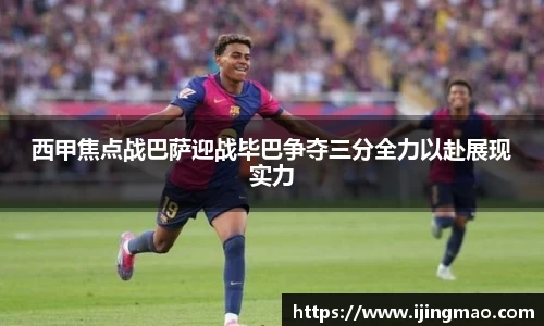 西甲焦点战巴萨迎战毕巴争夺三分全力以赴展现实力