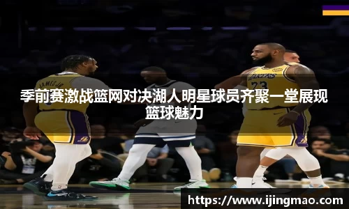季前赛激战篮网对决湖人明星球员齐聚一堂展现篮球魅力